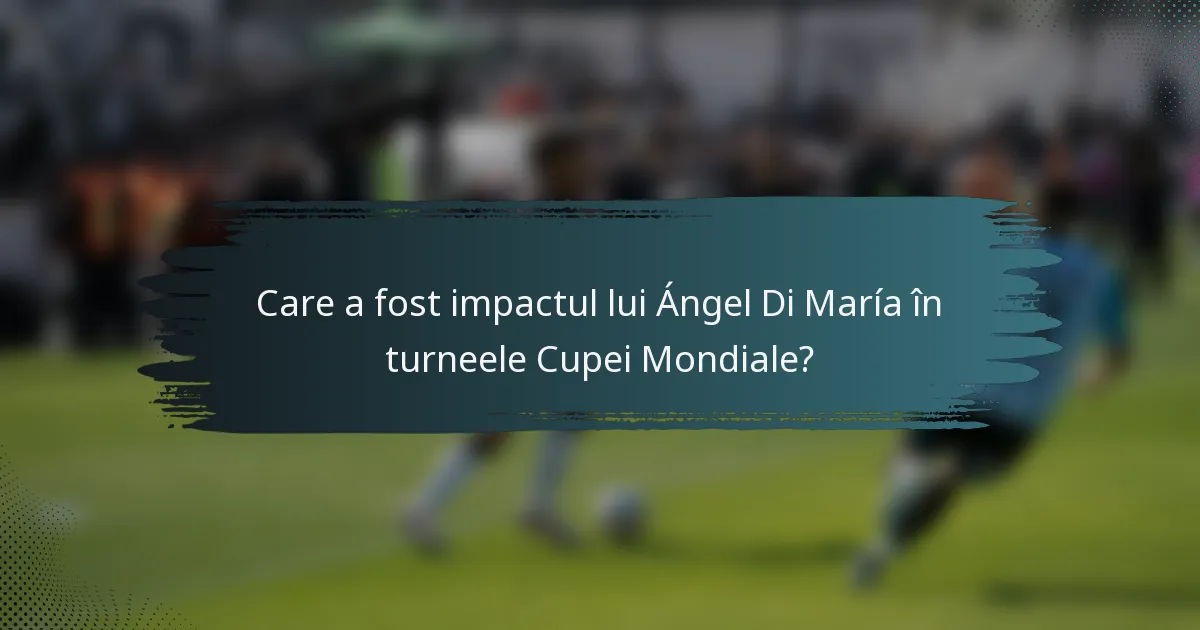 Care a fost impactul lui Ángel Di María în turneele Cupei Mondiale?