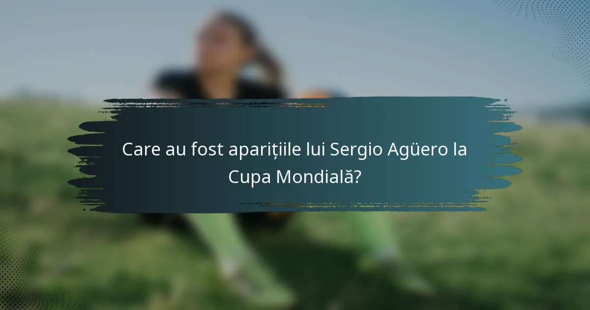 Care au fost aparițiile lui Sergio Agüero la Cupa Mondială?