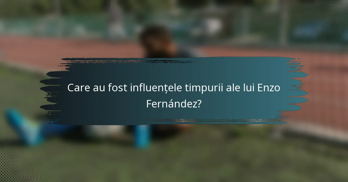 Care au fost influențele timpurii ale lui Enzo Fernández?