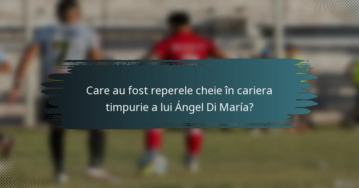 Care au fost reperele cheie în cariera timpurie a lui Ángel Di María?