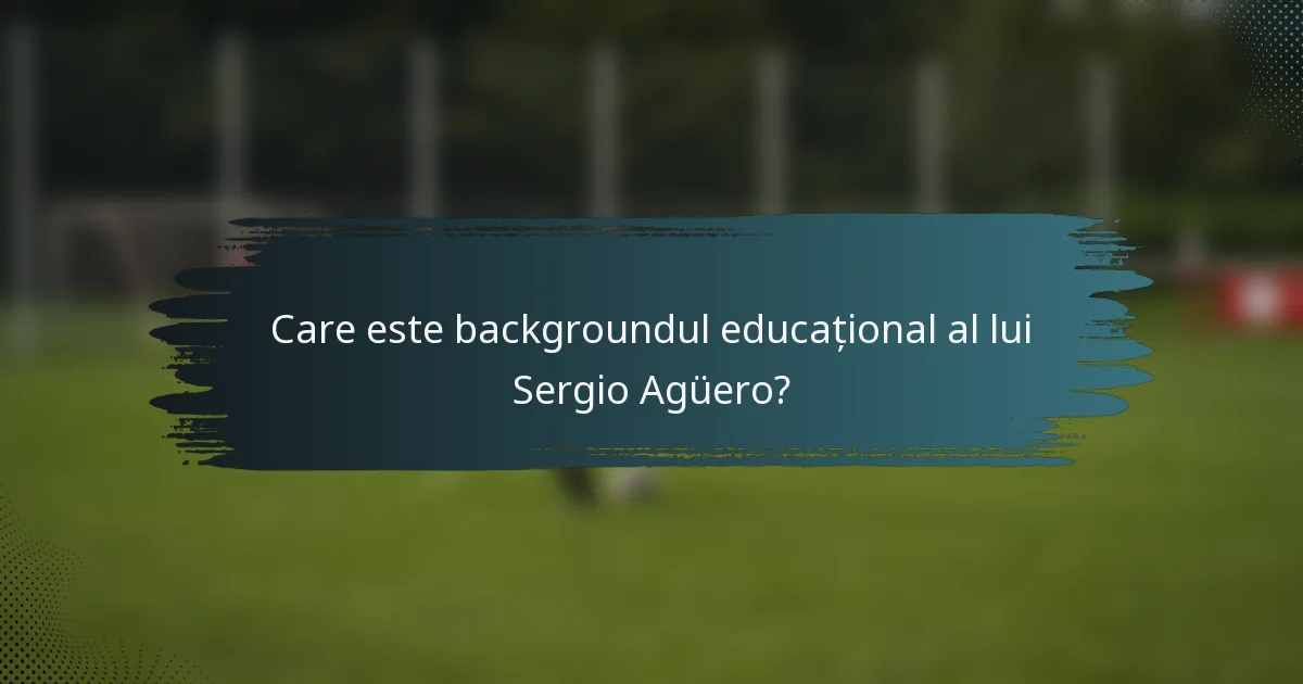 Care este backgroundul educațional al lui Sergio Agüero?