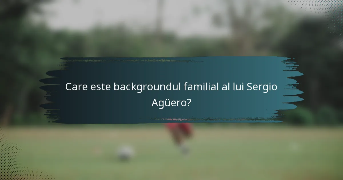 Care este backgroundul familial al lui Sergio Agüero?
