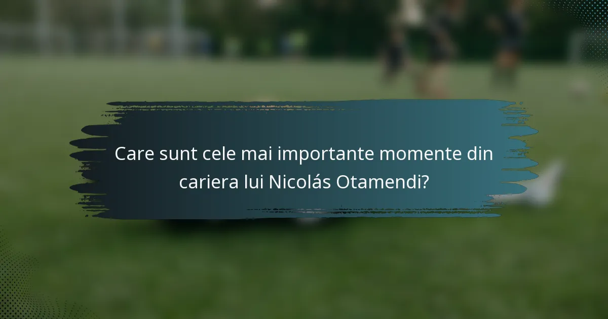 Care sunt cele mai importante momente din cariera lui Nicolás Otamendi?