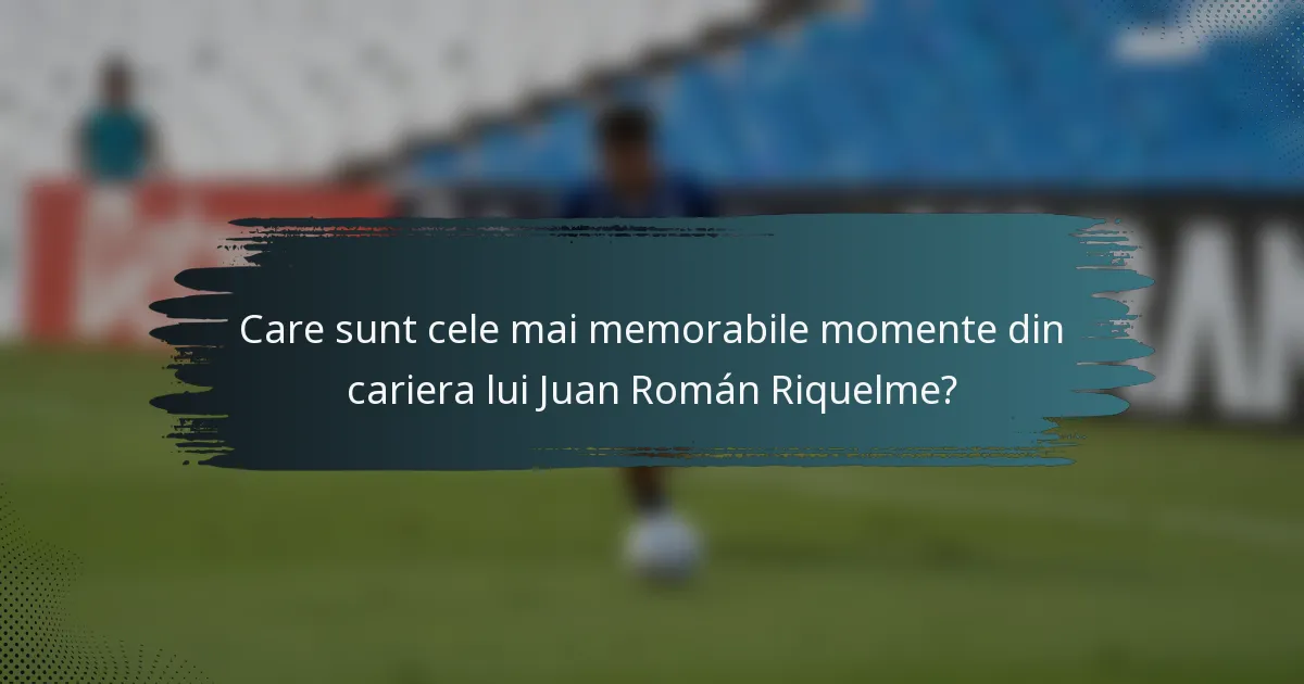 Care sunt cele mai memorabile momente din cariera lui Juan Román Riquelme?