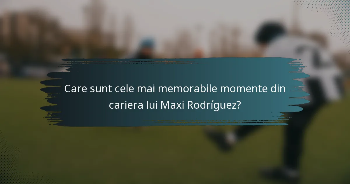 Care sunt cele mai memorabile momente din cariera lui Maxi Rodríguez?