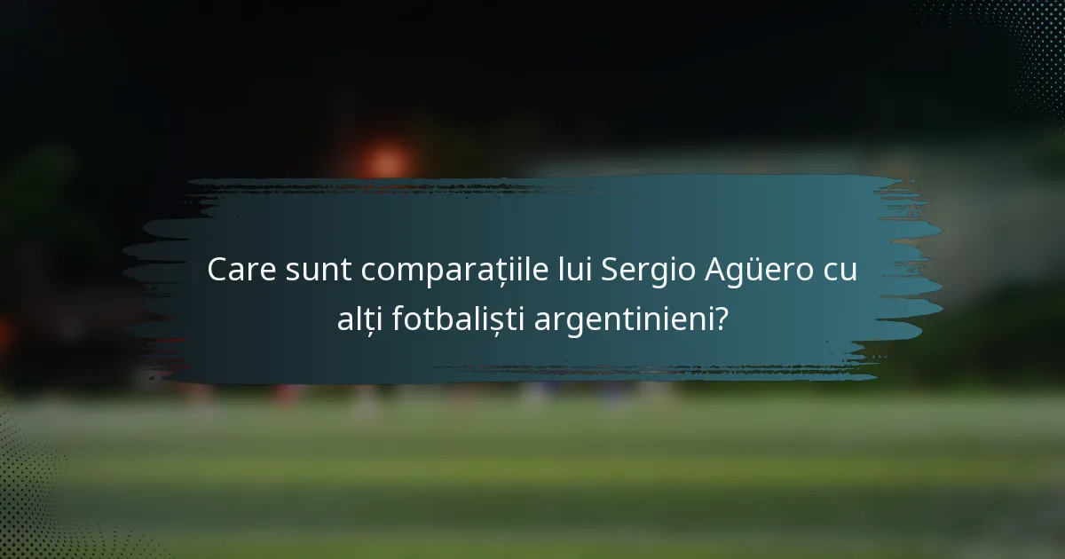 Care sunt comparațiile lui Sergio Agüero cu alți fotbaliști argentinieni?
