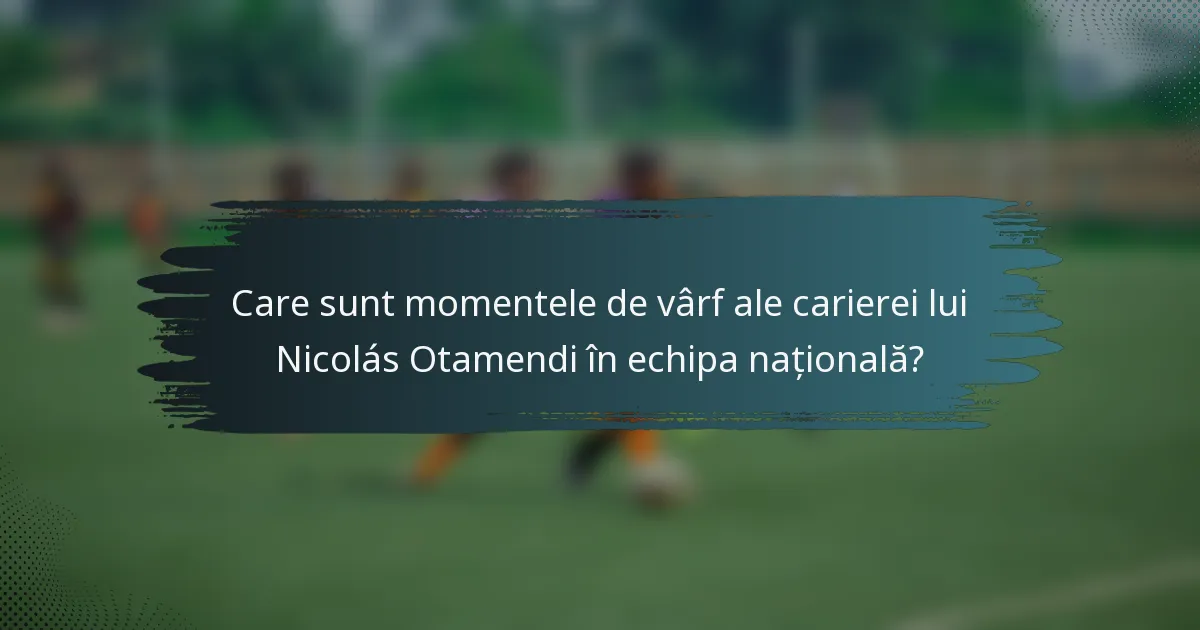 Care sunt momentele de vârf ale carierei lui Nicolás Otamendi în echipa națională?