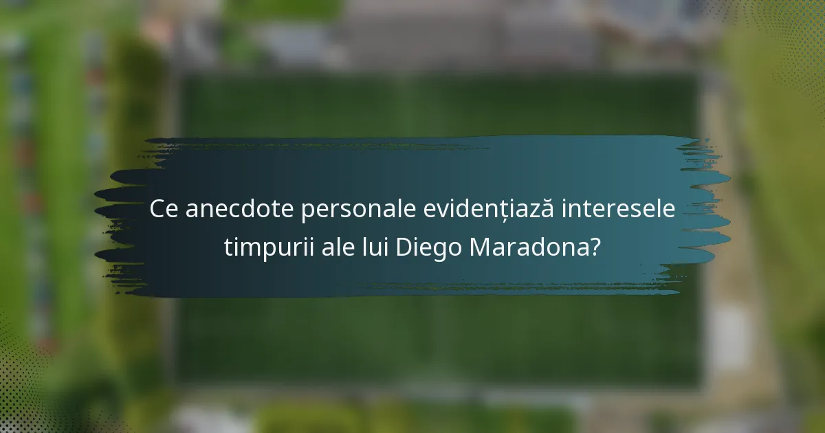 Ce anecdote personale evidențiază interesele timpurii ale lui Diego Maradona?