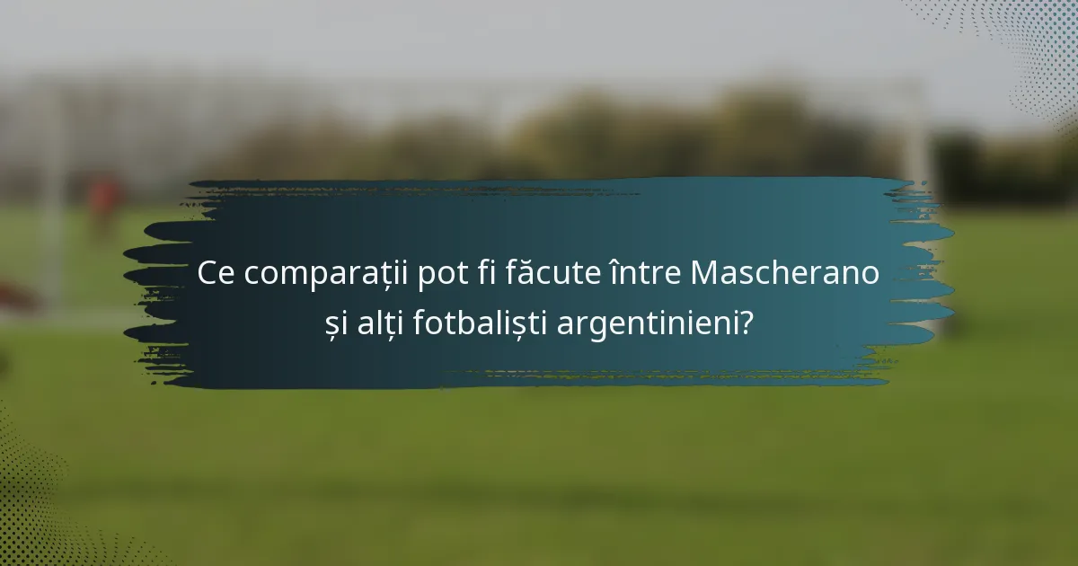 Ce comparații pot fi făcute între Mascherano și alți fotbaliști argentinieni?