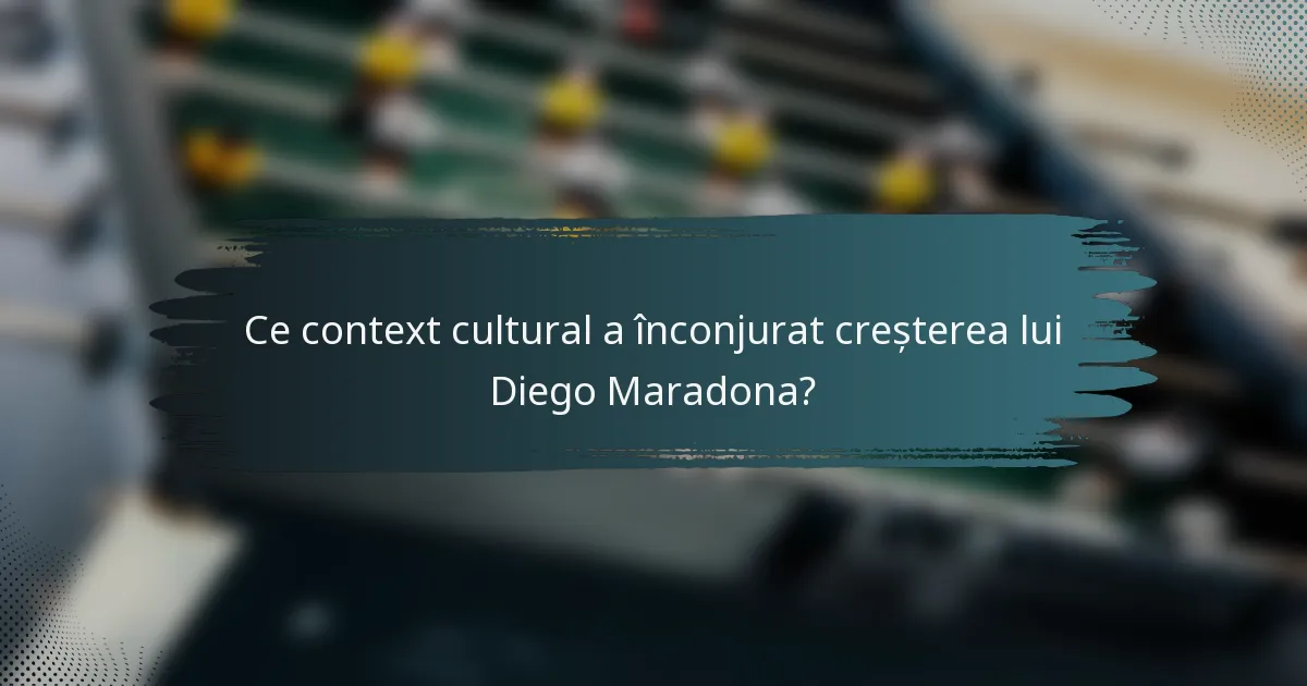 Ce context cultural a înconjurat creșterea lui Diego Maradona?