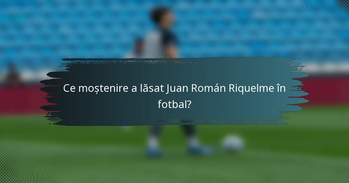 Ce moștenire a lăsat Juan Román Riquelme în fotbal?