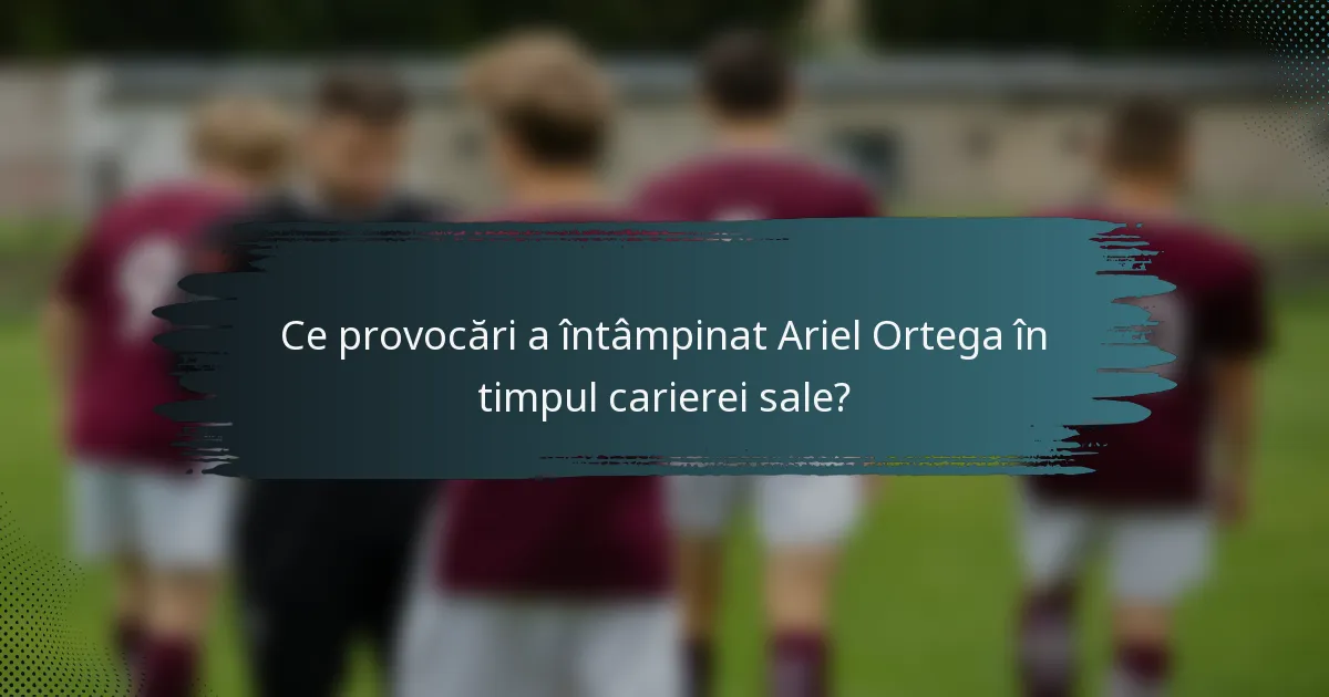 Ce provocări a întâmpinat Ariel Ortega în timpul carierei sale?