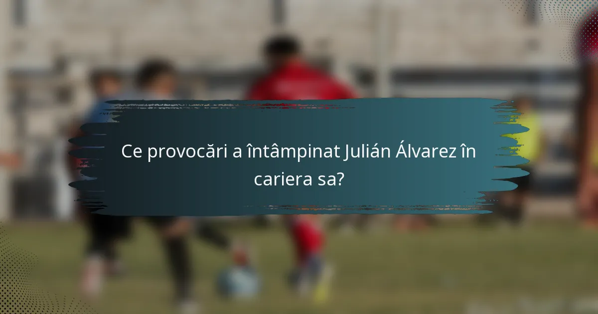 Ce provocări a întâmpinat Julián Álvarez în cariera sa?