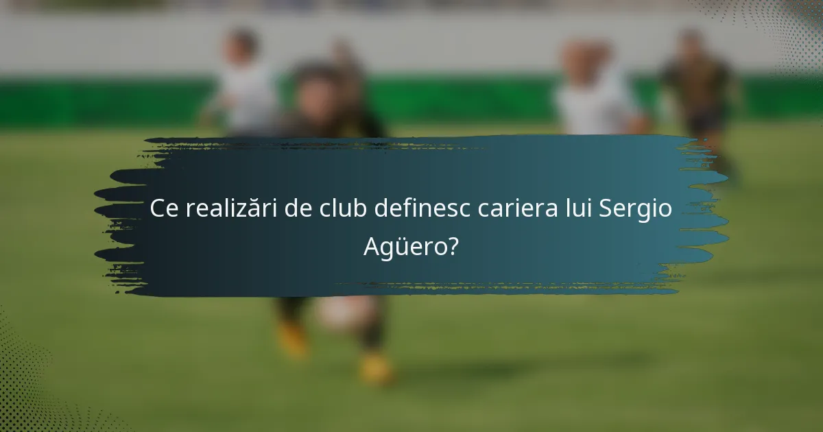 Ce realizări de club definesc cariera lui Sergio Agüero?