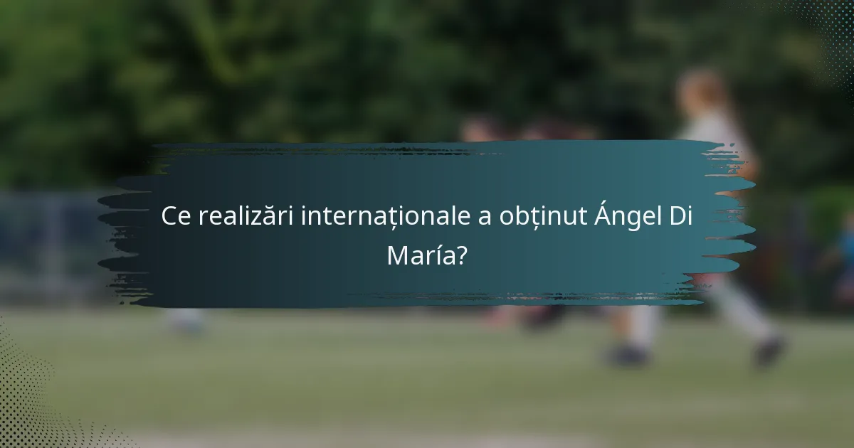 Ce realizări internaționale a obținut Ángel Di María?