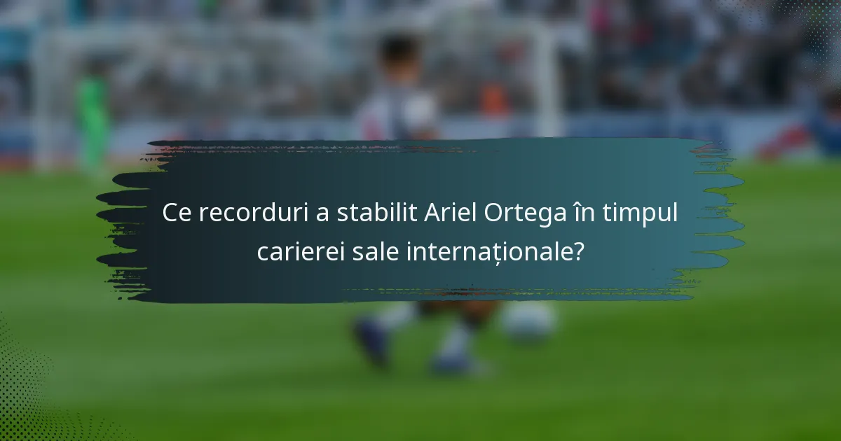 Ce recorduri a stabilit Ariel Ortega în timpul carierei sale internaționale?