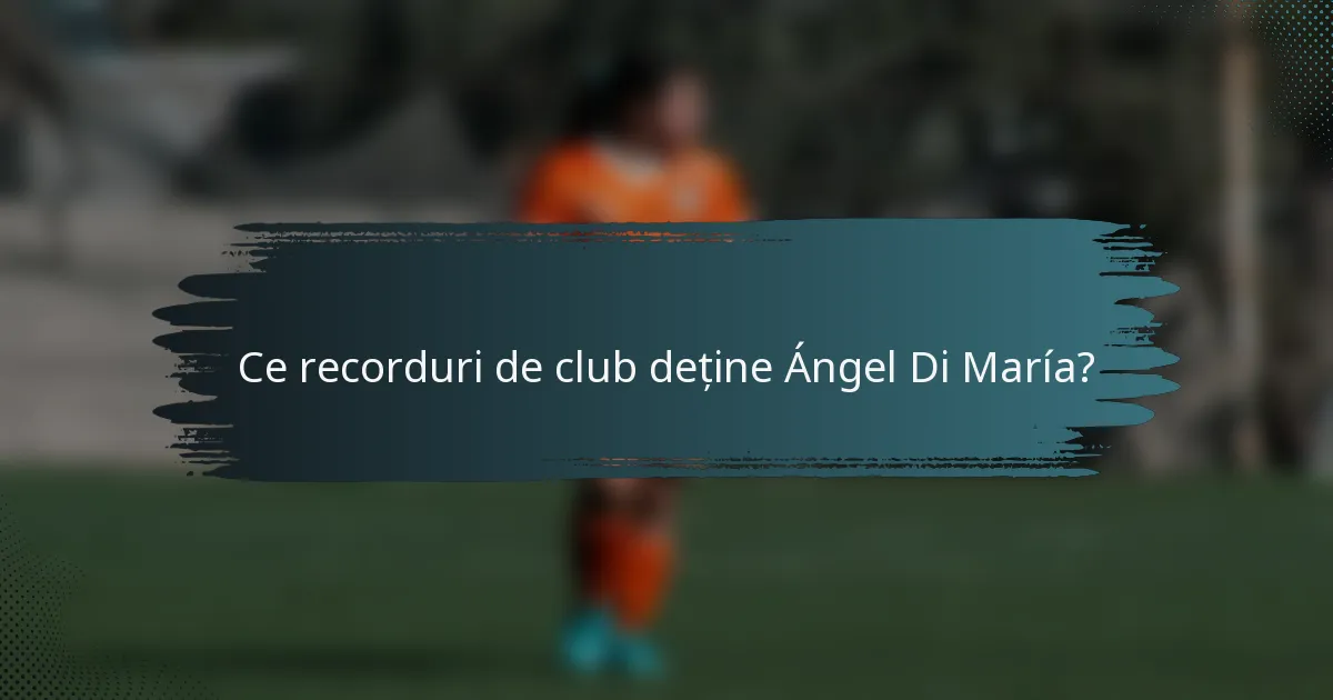 Ce recorduri de club deține Ángel Di María?