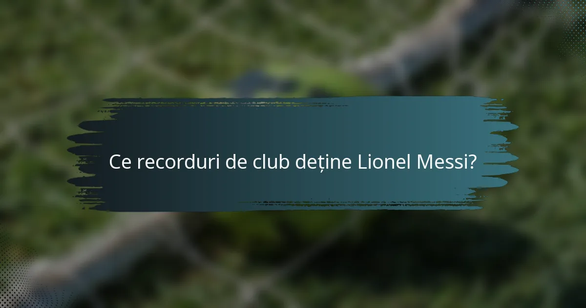 Ce recorduri de club deține Lionel Messi?