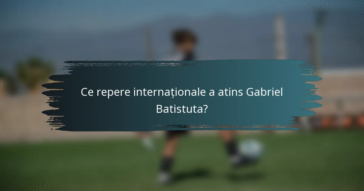Ce repere internaționale a atins Gabriel Batistuta?
