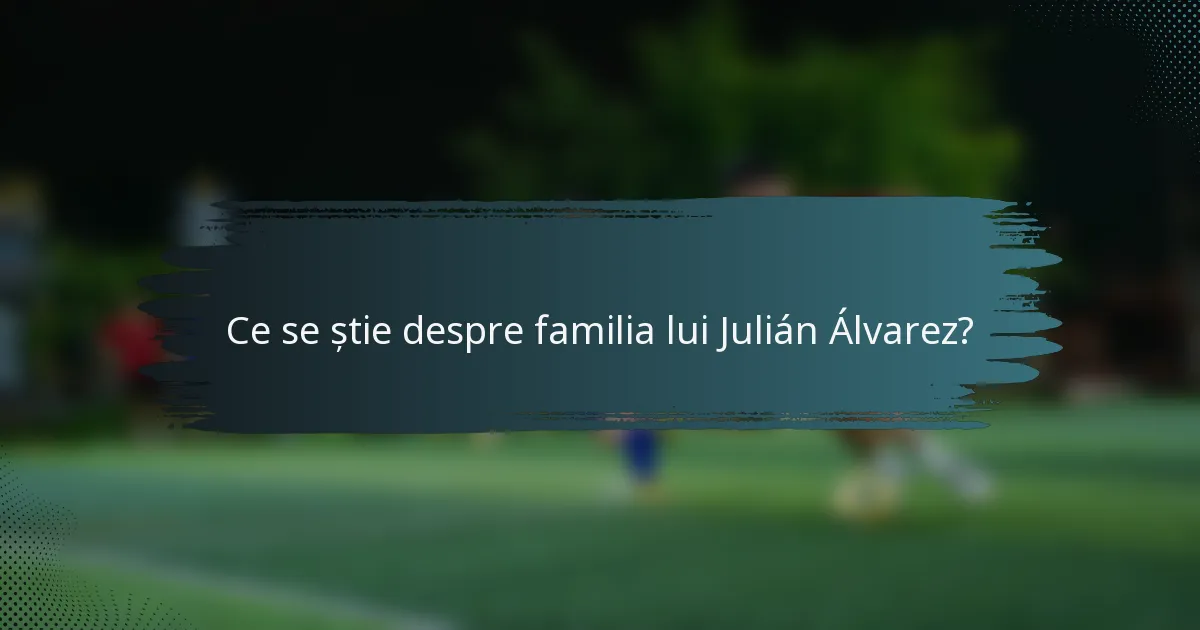 Ce se știe despre familia lui Julián Álvarez?