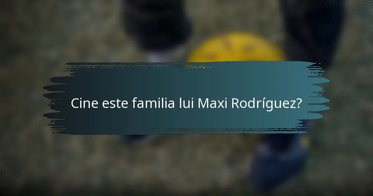 Cine este familia lui Maxi Rodríguez?