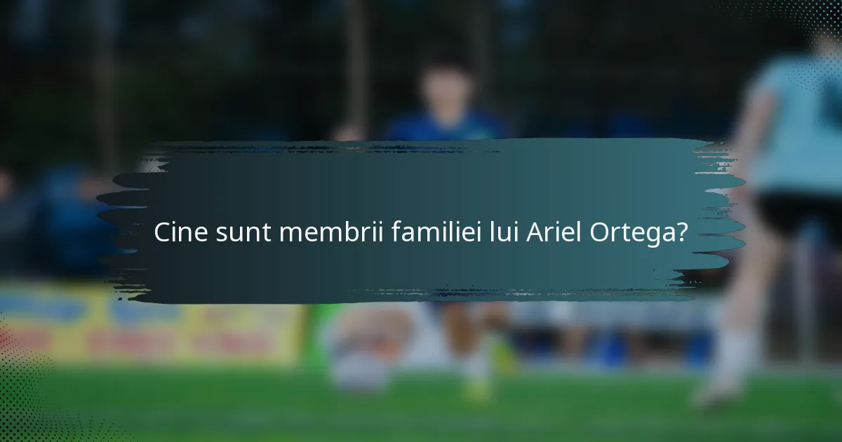 Cine sunt membrii familiei lui Ariel Ortega?