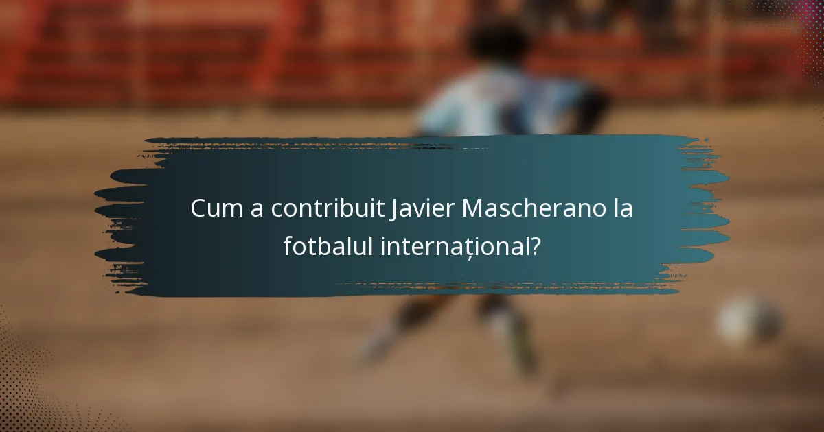Cum a contribuit Javier Mascherano la fotbalul internațional?