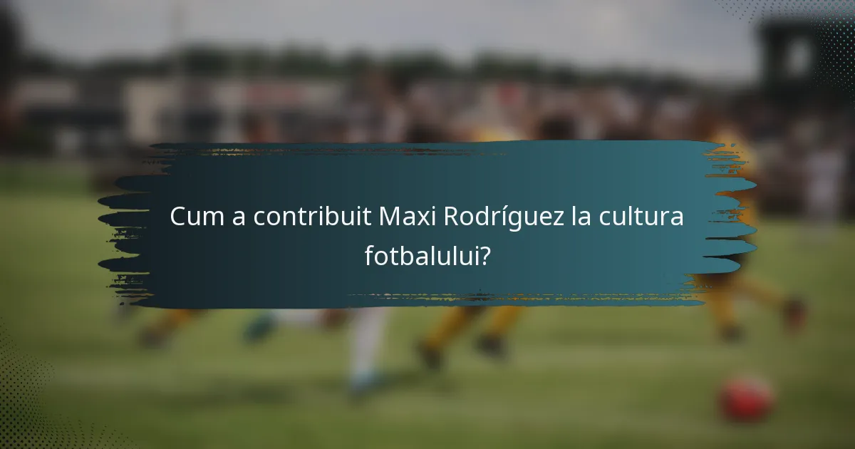 Cum a contribuit Maxi Rodríguez la cultura fotbalului?