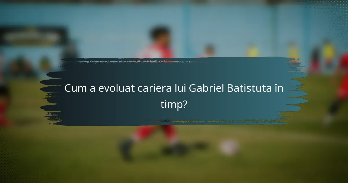 Cum a evoluat cariera lui Gabriel Batistuta în timp?