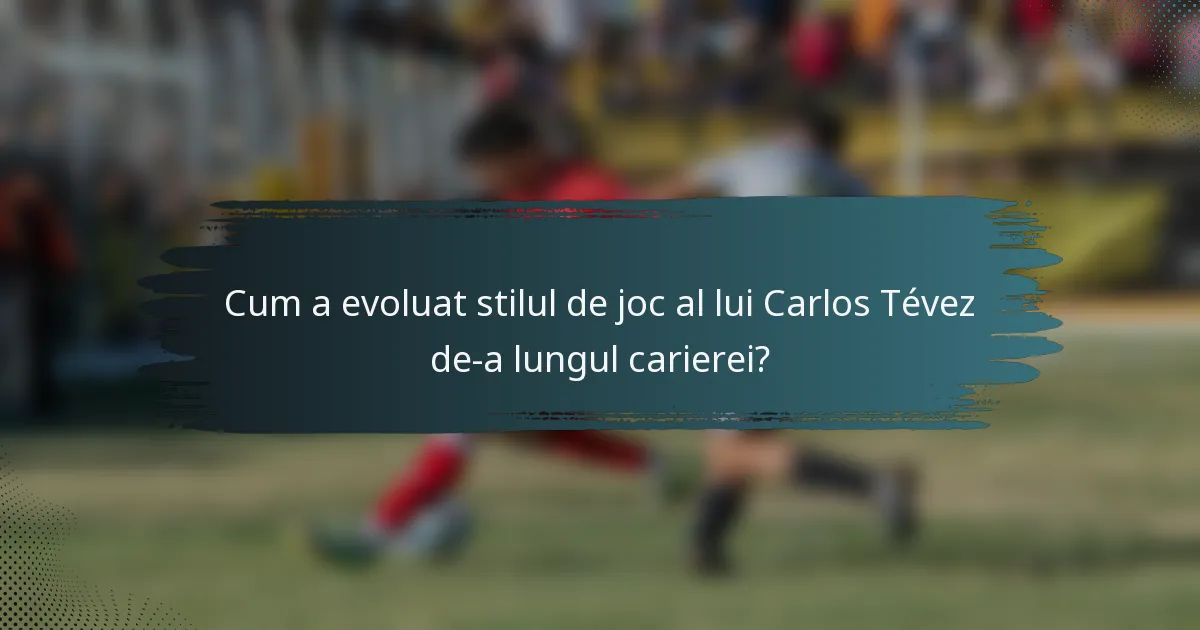 Cum a evoluat stilul de joc al lui Carlos Tévez de-a lungul carierei?