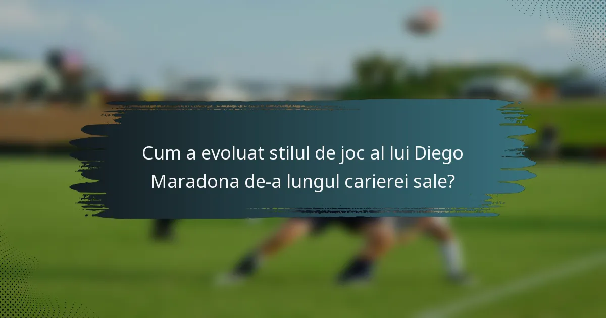 Cum a evoluat stilul de joc al lui Diego Maradona de-a lungul carierei sale?