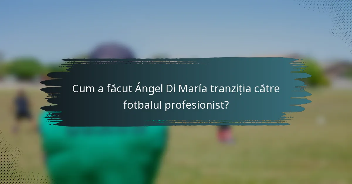 Cum a făcut Ángel Di María tranziția către fotbalul profesionist?
