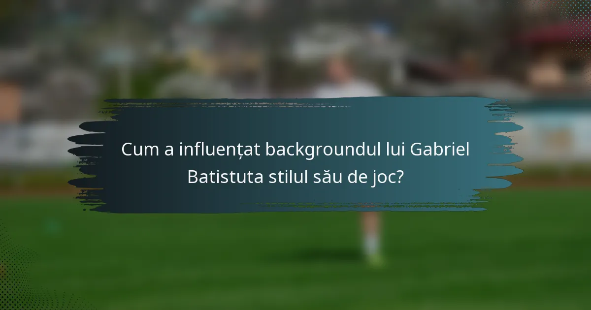 Cum a influențat backgroundul lui Gabriel Batistuta stilul său de joc?