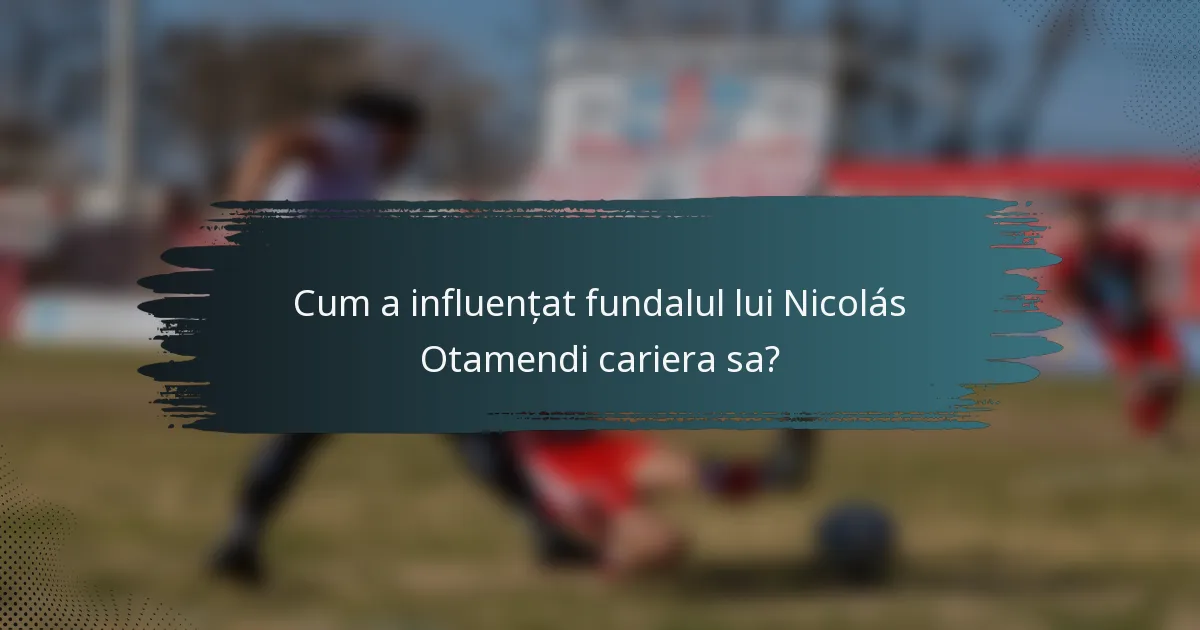 Cum a influențat fundalul lui Nicolás Otamendi cariera sa?
