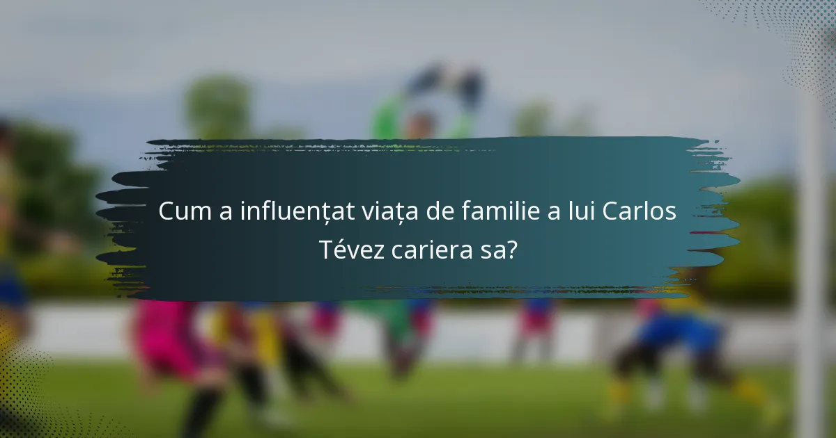 Cum a influențat viața de familie a lui Carlos Tévez cariera sa?