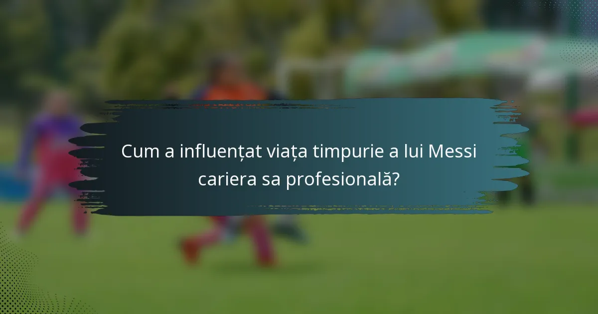 Cum a influențat viața timpurie a lui Messi cariera sa profesională?