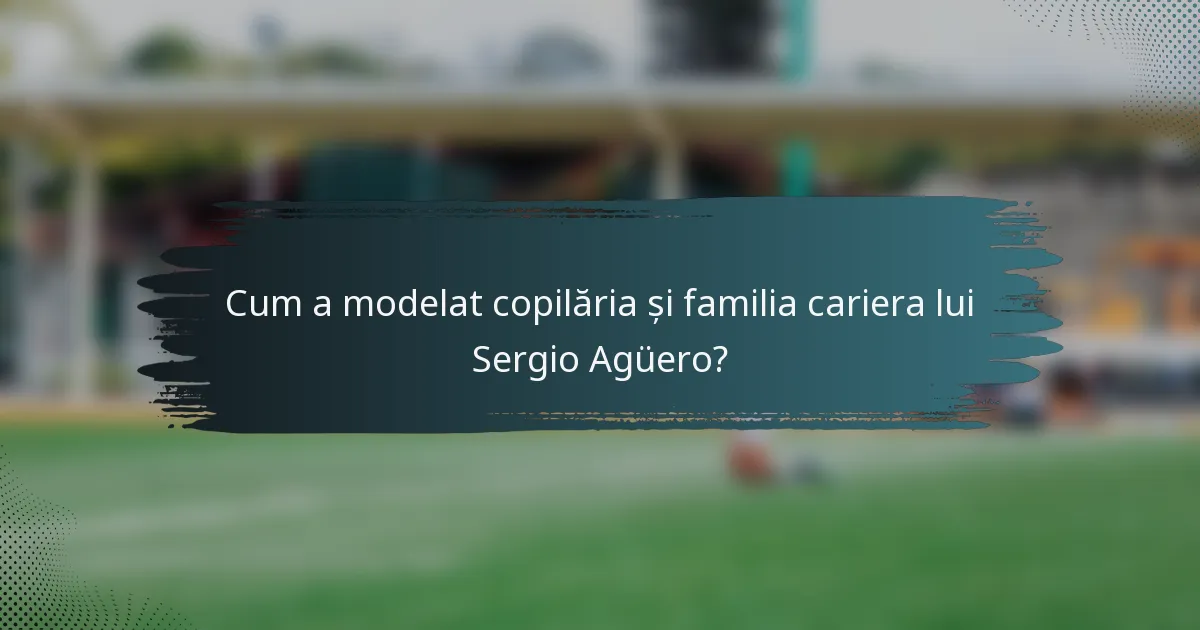 Cum a modelat copilăria și familia cariera lui Sergio Agüero?