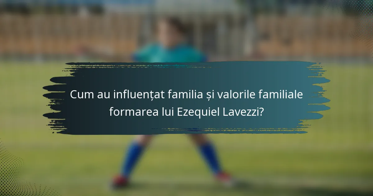 Cum au influențat familia și valorile familiale formarea lui Ezequiel Lavezzi?