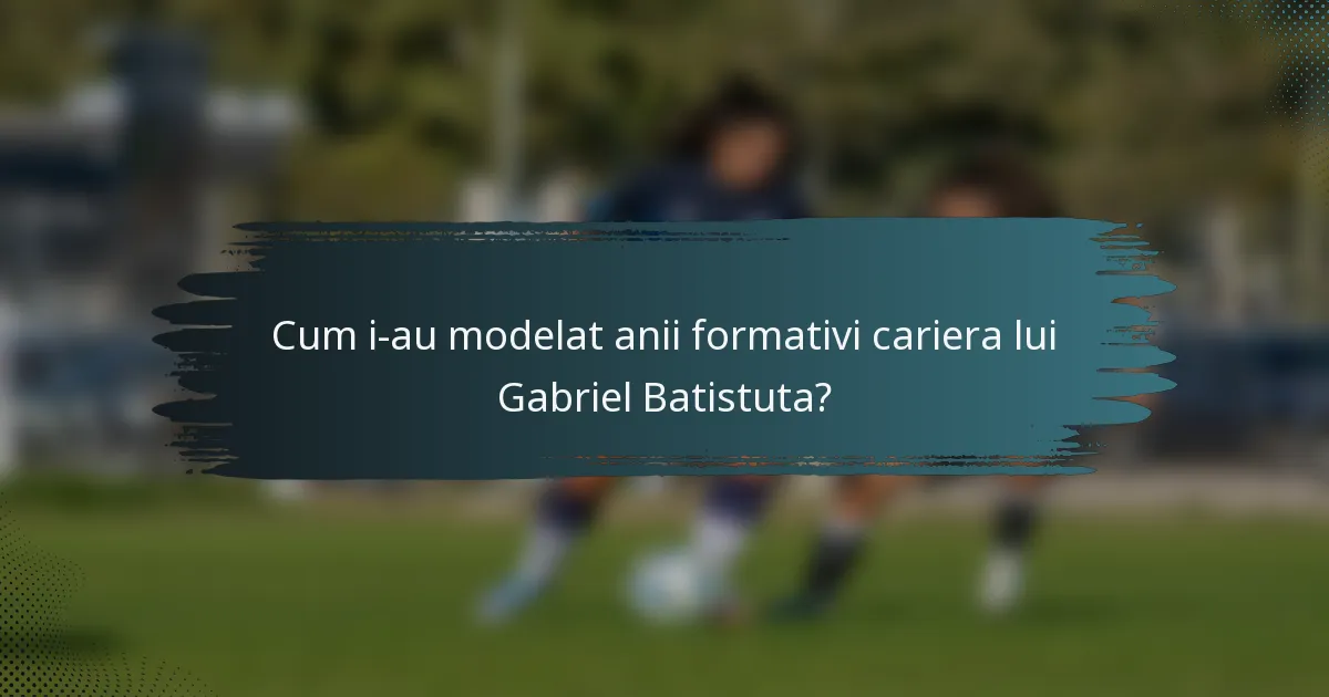 Cum i-au modelat anii formativi cariera lui Gabriel Batistuta?