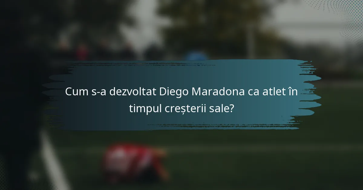 Cum s-a dezvoltat Diego Maradona ca atlet în timpul creșterii sale?