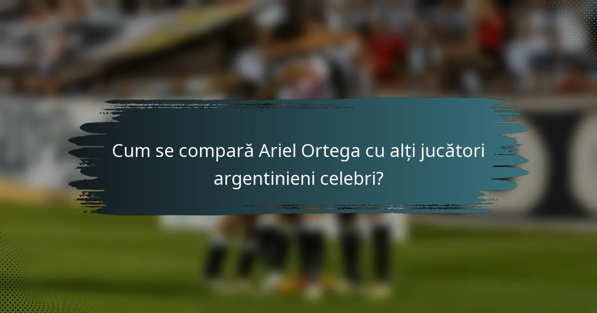 Cum se compară Ariel Ortega cu alți jucători argentinieni celebri?