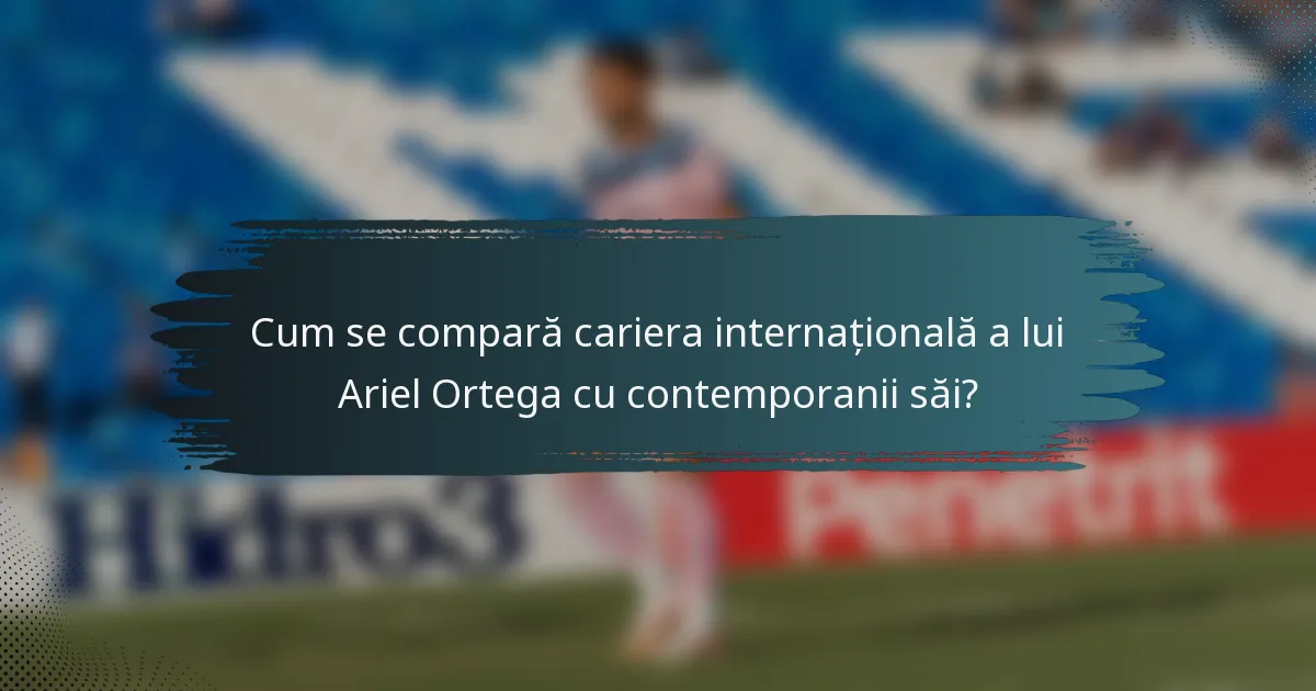 Cum se compară cariera internațională a lui Ariel Ortega cu contemporanii săi?
