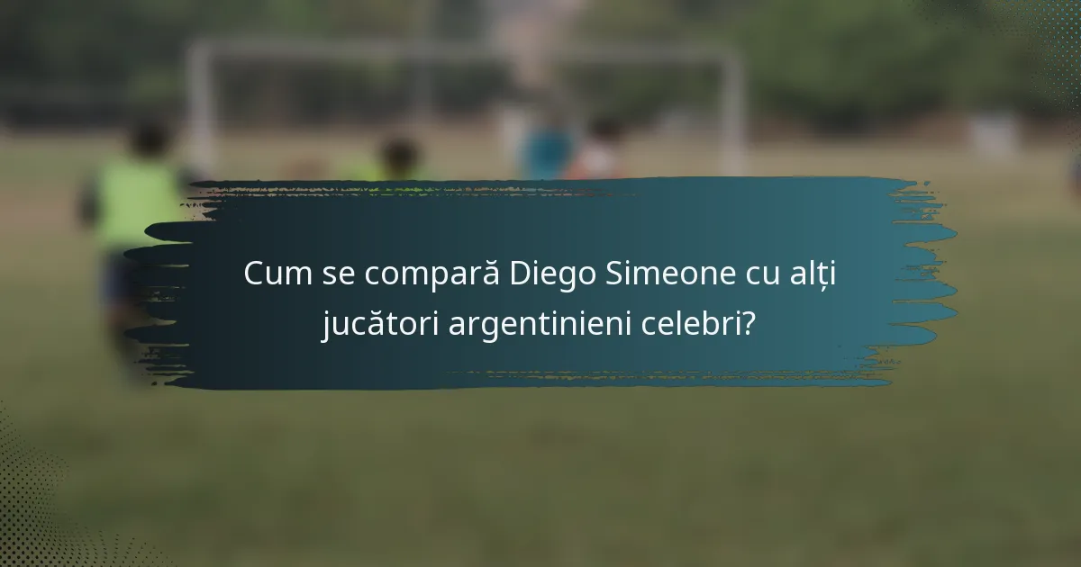 Cum se compară Diego Simeone cu alți jucători argentinieni celebri?