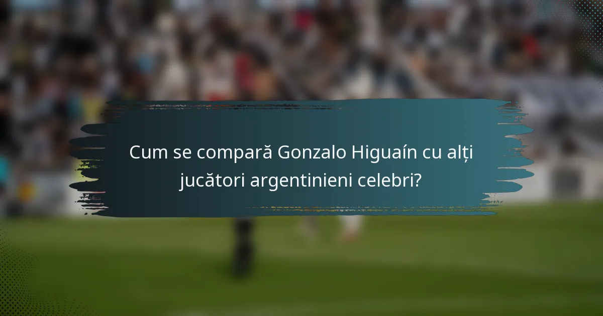 Cum se compară Gonzalo Higuaín cu alți jucători argentinieni celebri?