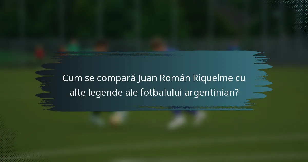 Cum se compară Juan Román Riquelme cu alte legende ale fotbalului argentinian?