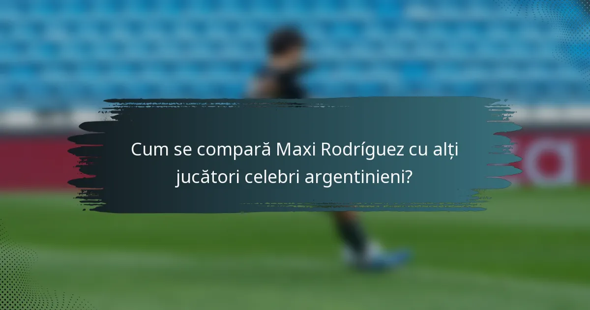Cum se compară Maxi Rodríguez cu alți jucători celebri argentinieni?